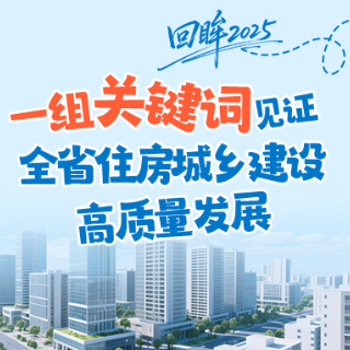 回眸2025丨一组关键词见证湖南省住房城乡建设高质量发展