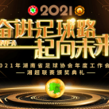 踔厉奋进奔向未来 2021湖南省足协年度工作会议暨湘超颁奖典礼盛大召开