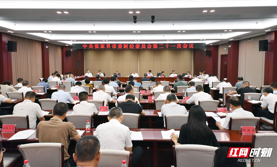 中共张家界市委财经委员会第二十一次会议召开 分析上半年经济运行形势 部署下半年经济工作