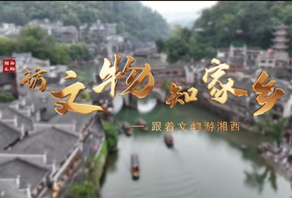 《访文物 知家乡——跟着文物游湘西》获2025年度中华文物新媒体传播精品推介入围项目