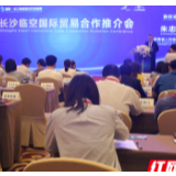 湘逢“沪洽周”丨长沙临空国际贸易合作推介会在沪举行