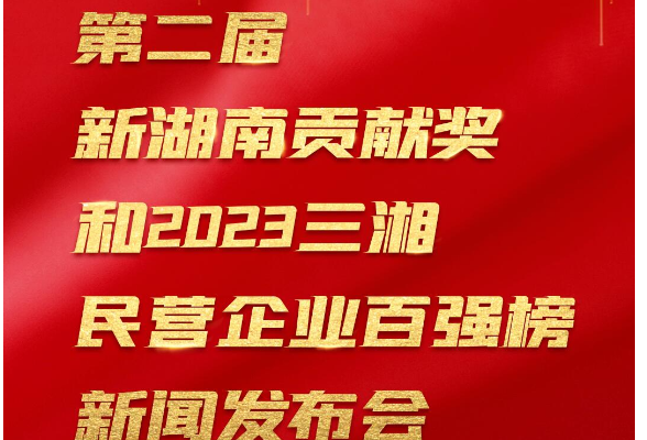 预告丨第二届新湖南贡献奖和2023三湘民营企业百强榜新闻发布会