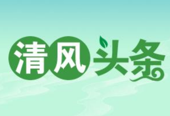 清风头条丨以榜样的力量润“廉心”、养“廉意”