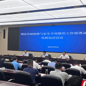 湖南省城镇燃气安全专项整治工作部署动员电视电话会议召开