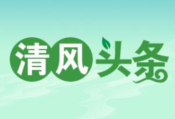 清风头条丨吉首市：以监督推动基层治理提质增效