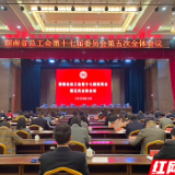 湖南省总工会第十七届委员会第五次全体会议举行