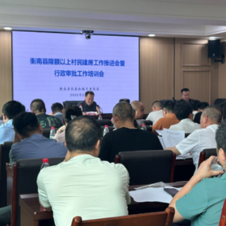 衡南：推进限额以上农村建房工作，助力高效办成农村建房“一件事”
