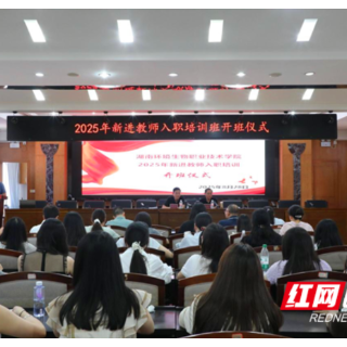 湖南环境生物职院举办2025年新进教师培训 助力教师快速成长