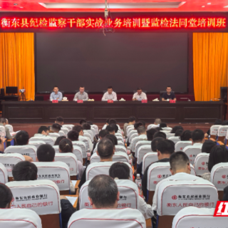 衡东县纪检监察干部实战业务培训暨监检法同堂培训班开班