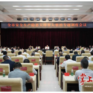 衡阳市安全生产风险隐患大排查大整治专题调度会召开 朱健刘中杰出席