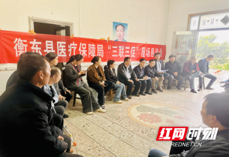 衡东县医保局:“三联三促”纾民困,“六进行动”宣医保