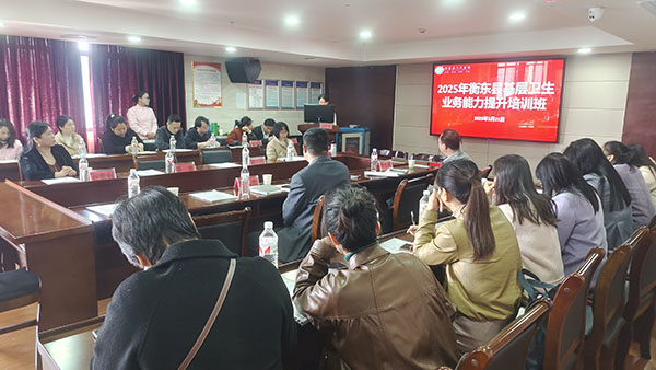 衡东县举办2025 年基层卫生业务能力提升培训班