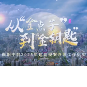 视频 | 从“金点子”到“金钥匙”，衡阳中院2025年建议提案办理工作纪实