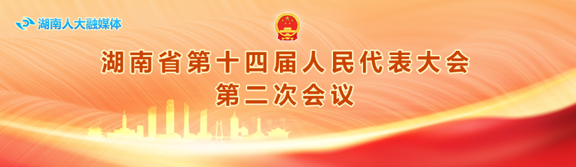 直播 | 湖南省十四届人大二次会议第二次全体会议