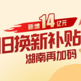 新增14亿元！以旧换新补贴倒计时，湖南再加码