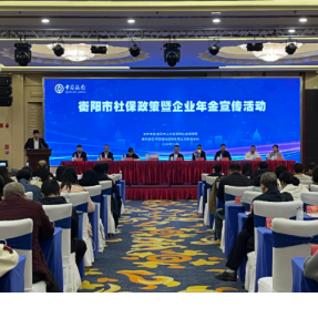 衡阳市举办社保政策暨企业年金宣讲活动 助力养老保障体系完善