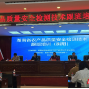 湖南省农产品质量安全检测技术骨干跟班培训在衡阳顺利开班