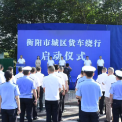 畅安衡阳再提速 衡阳市城区货车绕行正式启动