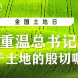 全国土地日｜重温总书记关于土地的殷切嘱托