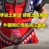 【2022打卡中国】学说土家话 观看民俗歌舞秀 外国网红体验土家民俗