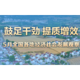 稳中求进每月看|鼓足干劲 提质增效——5月全国各地经济社会发展观察