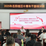 岳阳楼区委党校举行2025年岳阳楼区中青年干部培训班