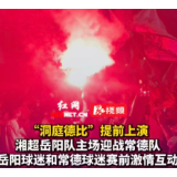 视频丨双方球迷赛前激情互动 “洞庭德比”提前上演