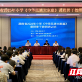 湖南省举办2025小学 《中华民族大家庭》课程骨干教师培训