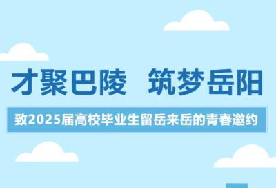 才聚巴陵 筑梦岳阳——致2025届高校毕业生留岳来岳的青春邀约