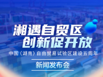 预告海报｜湘遇自贸区 创新促开放 ——中国（湖南）自由贸易试验区建设五周年新闻发布会