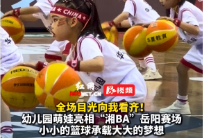 视频丨全场目光向我看齐！幼儿园萌娃亮相“湘BA”岳阳赛场 小小的篮球承载大大的梦想