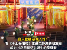 视频丨白天登楼夜晚入戏!看《今上岳阳楼》走进范仲淹的朋友圈