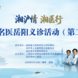 再续湘沪情！5月16日，上海名医团队来岳义诊，预约从速
