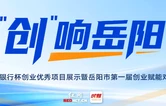 “创”响岳阳⑤丨海报：倒计时1天！“创赢未来 筑梦岳阳”创业盛会明日启幕