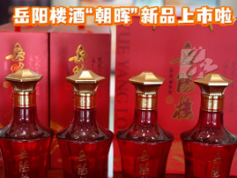 视频丨喜宴用酒再添新秀!岳阳楼酒“朝晖”新品上市