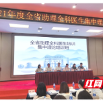 长沙市第四医院举办“2021年度全省助理全科医生培训班”