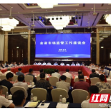 湖南省市场监管局：下半年围绕“六稳”“六保” 完成市场监管各项目标任务