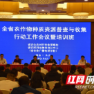 湖南开展新一轮农作物种质资源普查与收集工作，确保每个县征集20份以上