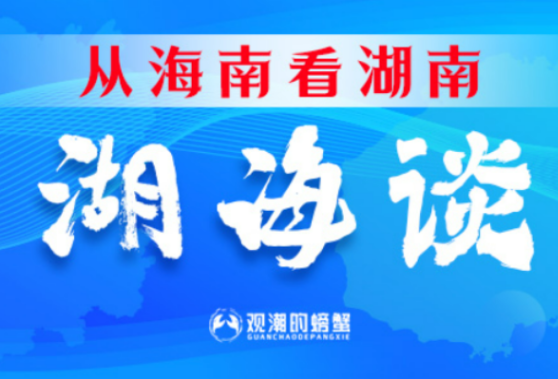 从海南看湖南④丨湖南打造改革开放高地“湖海谈”