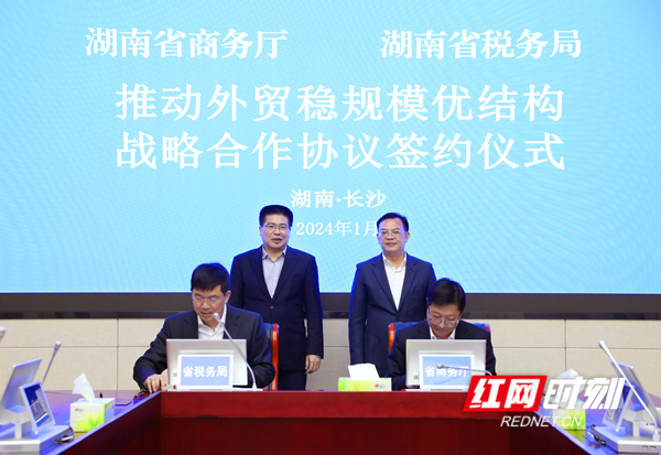 湖南省税务局、商务厅签署推动外贸稳规模优结构战略合作协议