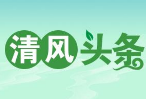 清风头条｜抓好党风廉政建设和安全生产