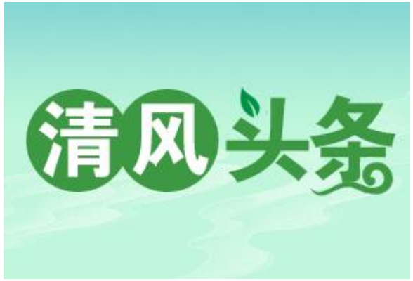 清风头条丨用好警示教育“清醒剂” 筑牢作风行风“安全坝”