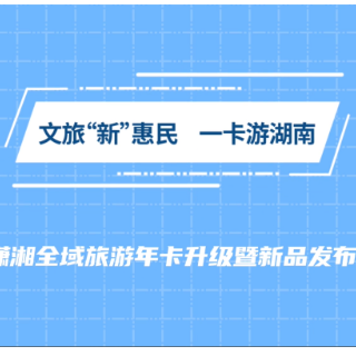 视频丨文旅“新”惠民 锦绣潇湘全域旅游年卡升级来袭！