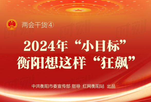 两会干货④ | 2024年“小目标”，衡阳想这样“狂飙”