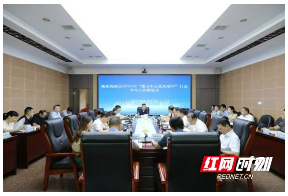 衡阳高新区召开2023年“聚力中心化攻坚年”行动半年工作推进会