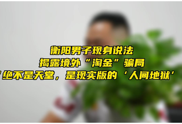 红网独家 | 衡阳男子现身说法 揭露境外“淘金”骗局：不是天堂，是……