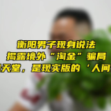 红网独家 | 衡阳男子现身说法 揭露境外“淘金”骗局：不是天堂，是……
