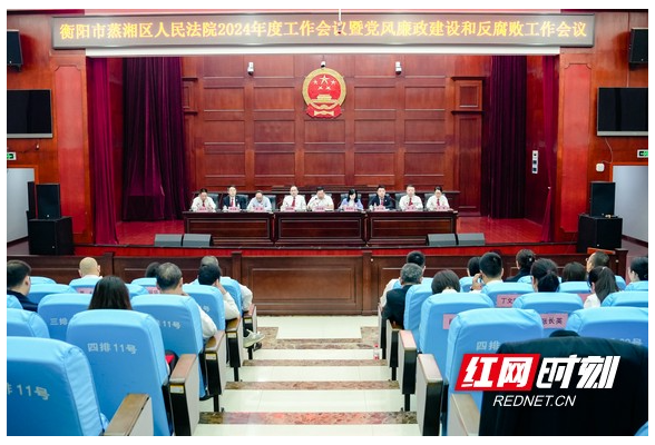 蒸湘法院召开2024年工作会议暨党风廉政建设和反腐败工作会议