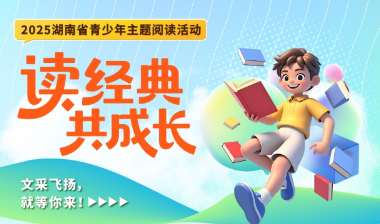 一图了解！湖南省“读经典 共成长”青少年主题阅读活动超详尽攻略来了