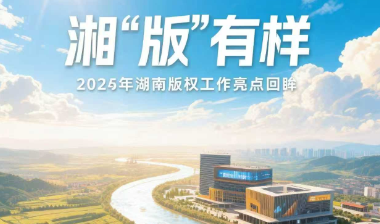 湘“版”有样——2025年湖南版权工作亮点回眸